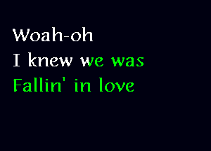 Woah-oh
I knew we was

Fallin' in love