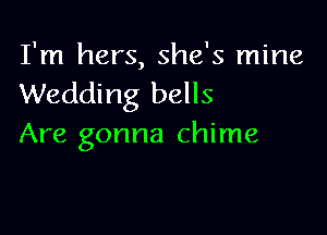 I'm hers, she's mine
Wedding bells

Are gonna chime