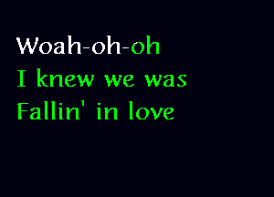 Woah-oh-oh
I knew we was

Fallin' in love