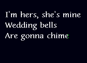 I'm hers, she's mine
Wedding bells

Are gonna chime