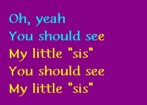 Oh, yeah
You should see

My little sis
You should see

My little sis