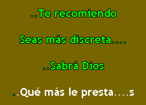 ..Te recomiendo

Seas mas discreta....

..Sabr6 Dios

..Quc szIs le presta....s