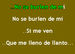 ..No se burlen de mi
No se burlen de mi

..Si me ven

..Que me lleno de llanto...