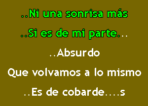 ..Ni una sonrisa m6s

..S1' es de mi parte...

..Absurdo
Que volvamos a lo mismo

..Es de cobarde....s