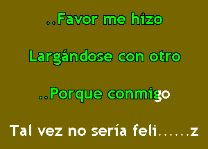 ..Favor me hizo

Largzimdose con otro

..Porque conmigo

Tal vez no seria feli ...... z