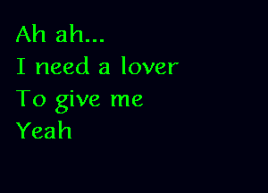 Ah ah...
I need a lover

To give me
Yeah