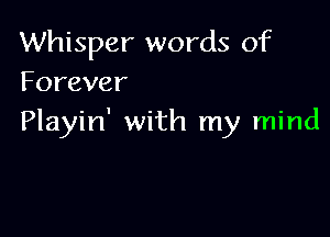 Whisper words of
Forever

Playin' with my mind