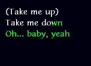 (Take me up)
Take me down

Oh... baby, yeah