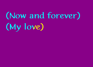 (Now and forever)
(My love)
