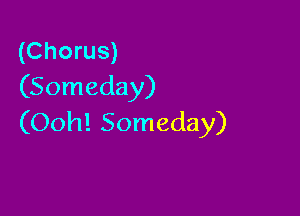 (Chorus)
(Someday)

(Ooh! Someday)