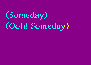 (Someday)
(Ooh! Someday)