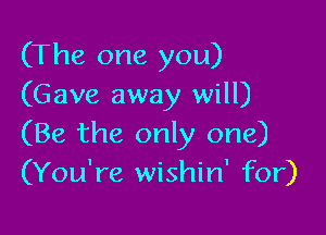 (The one you)
(Gave away will)

(Be the only one)
(You're wishin' for)
