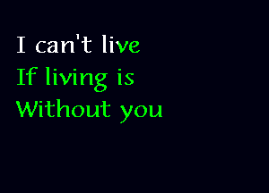 I can't live
If living is

Without you