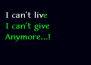 I can't live
I can't give

Anymore...!