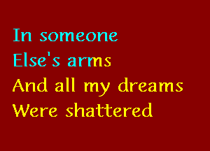 In someone
Else's arms

And all my dreams
Were shattered