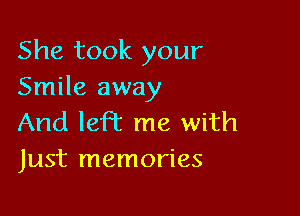 She took your
Smile away

And left me with
Just memories