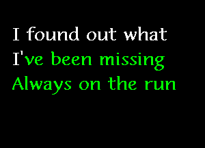 I found out what
I've been missing

Always on the run