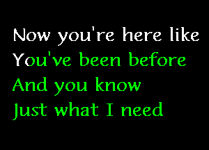 Now you're here like
You've been before

And you know
Just what I need