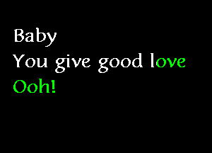 Baby
You give good love

Ooh!