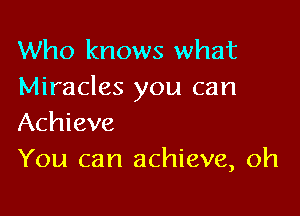 Who knows what
Miracles you can

Achieve
You can achieve, 0h