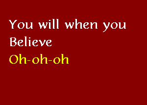 You will when you
Behave

Oh-oh-oh