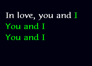 In love, you and I
You and I

You and I