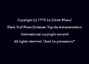 Copyright (c) 1972 by Jobcm Musicl
Black Bull Musicflohsnsn Vigoda Administration
Inmn'onsl copyright Bocuxcd

All rights named. Used by pmnisbion