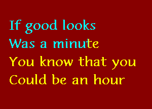 If good looks
Was a minute

You know that you
Could be an hour
