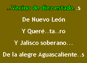 ..Vecino de diez estado..s
De Nuevo Lec'm
Y Quere'..ta..ro
Y Jalisco soberano. ..

De la alegre Aguascalientes