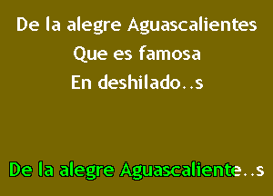 De la alegre Aguascalientes
Que es famosa
En deshilado..s

De la alegre Aguascalientes