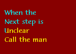 When the
Next step is

Unclear
Call the man