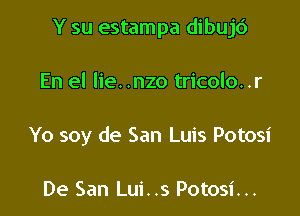 Y su estampa dibujc')

En el lie. .nzo tricolo..r
Yo soy de San Luis Potosi

De San Lui. .s Potosi. ..