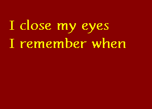 I close my eyes
I remember when