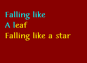 Falling like
A leaf

Falling like a star