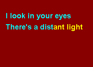 I look in your eyes
There's a distant light