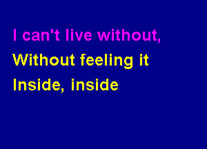 Without feeling it

Inside, inside