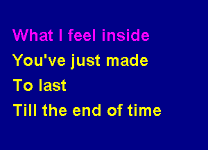 You've just made

To last
Till the end of time