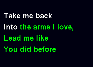 Take me back
Into the arms I love,

Lead me like
You did before