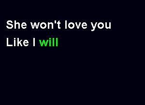 She won't love you
Like I will