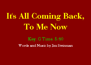 It's All Coming Back,
To Me NOW

KEYS C Time 540
Words and Music by Iixn Swinmsn