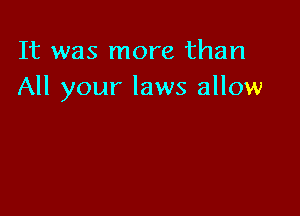 It was more than
All your laws allow