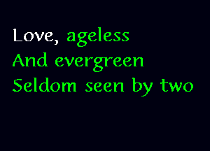 Love, ageless
And evergreen

Seldom seen by two