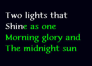 Two lights that
Shine as one

Morning glory and
The midnight sun