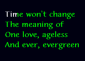 Time won't change
The meaning of
One love, ageless
And ever, evergreen