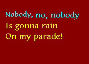 Nobody, no, nobody
Is gonna rain

On my parade!