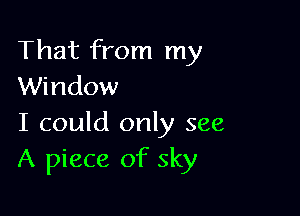 That from my
Window

I could only see
A piece of sky