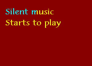 Silent music
Starts to play