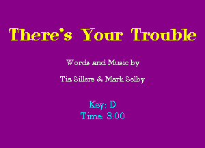 There? Your Trouble

Word) and Music by
Tm Sdlm gQ Mark Selby

Key D
Tune 300