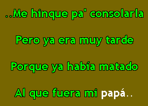 ..Me hinque pa' consolarla
Pero ya era muy tarde
Porque ya habia matado

Al que fuera mi papa.