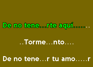 De no tene...rte aqui .......

..Torme. . .nto. . ..

De no tene...r tu amo ..... r